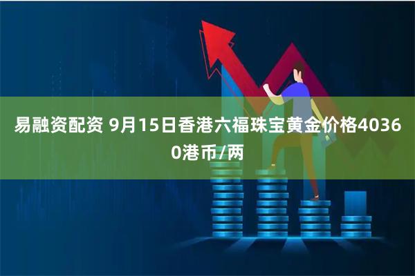 易融资配资 9月15日香港六福珠宝黄金价格40360港币/两