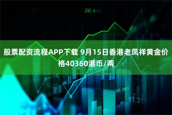 股票配资流程APP下载 9月15日香港老凤祥黄金价格40360港币/两