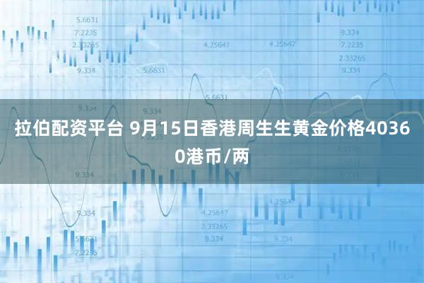 拉伯配资平台 9月15日香港周生生黄金价格40360港币/两