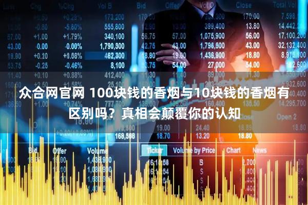 众合网官网 100块钱的香烟与10块钱的香烟有区别吗？真相会颠覆你的认知