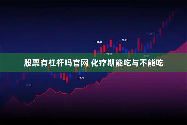 股票有杠杆吗官网 化疗期能吃与不能吃