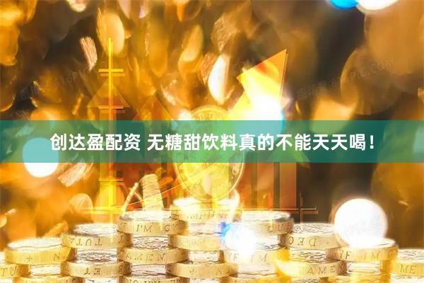 创达盈配资 无糖甜饮料真的不能天天喝！