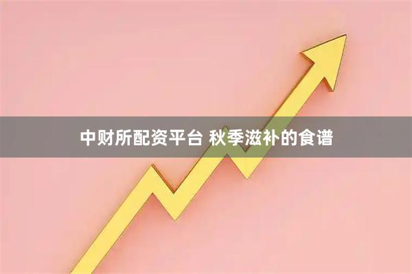 中财所配资平台 秋季滋补的食谱