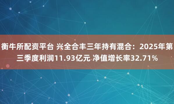 衡牛所配资平台 兴全合丰三年持有混合：2025年第三季度利润11.93亿元 净值增长率32.71%