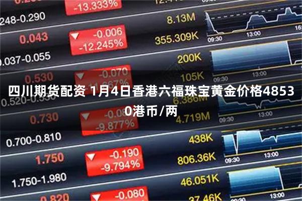 四川期货配资 1月4日香港六福珠宝黄金价格48530港币/两