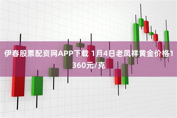 伊春股票配资网APP下载 1月4日老凤祥黄金价格1360元/克