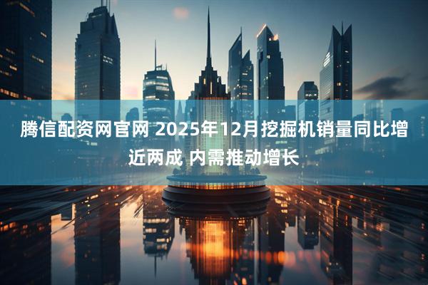 腾信配资网官网 2025年12月挖掘机销量同比增近两成 内需推动增长