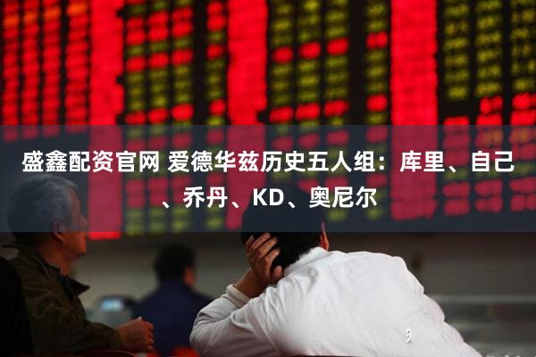 盛鑫配资官网 爱德华兹历史五人组：库里、自己、乔丹、KD、奥尼尔